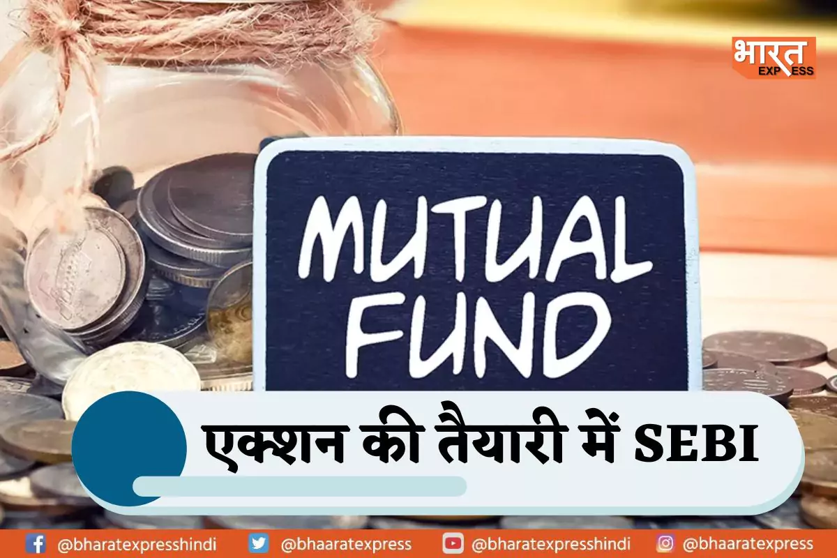 Mutual fund पर बड़े बदलाव की तैयारी में SEBI , मुनाफे पर पड़ेगा सीधा असर