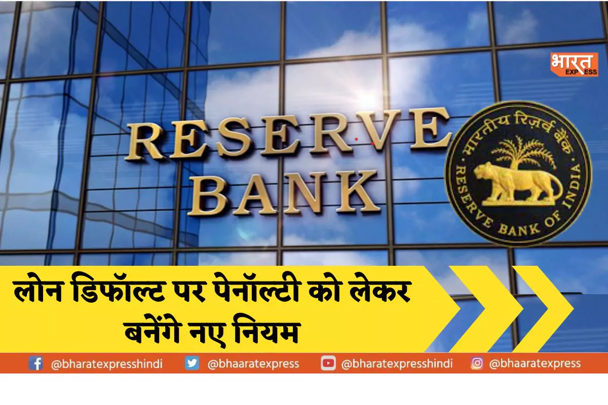 लोन डिफॉल्ट पर मनमानी पेनाल्टी नहीं वसूल कर पाएंगे Bank , RBI ने जारी किया रुल ड्राफ्ट