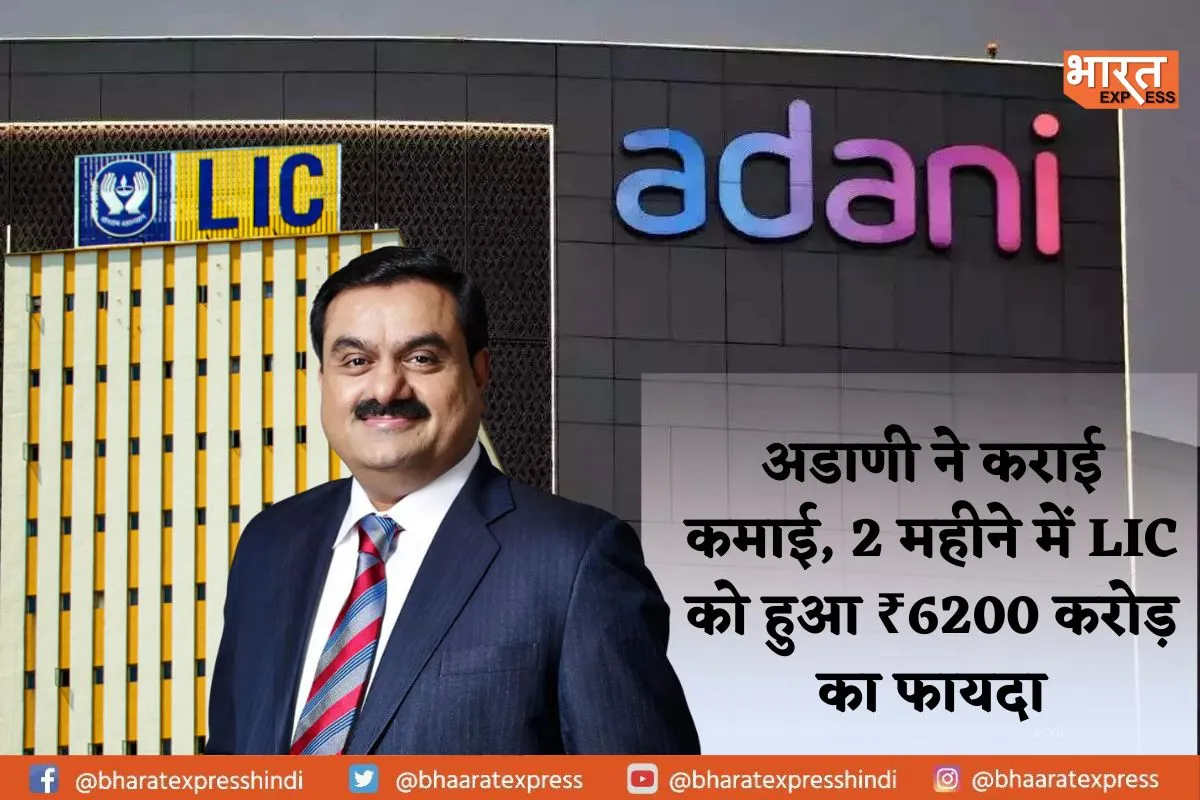 अडाणी ग्रुप ने LIC को कराया जबरदस्त फायदा, 2 महीने में हुआ ₹6000 करोड़ से ज्यादा का फायदा