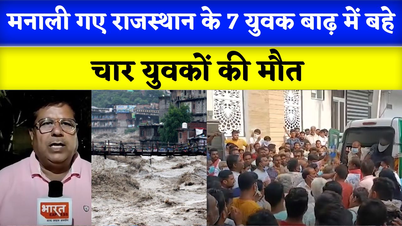 Himachal Flood : मनाली में आई बाढ़ में ब्यावर के सात युवक बहे, चार युवकों की मौत, देखिए पूरी खबर