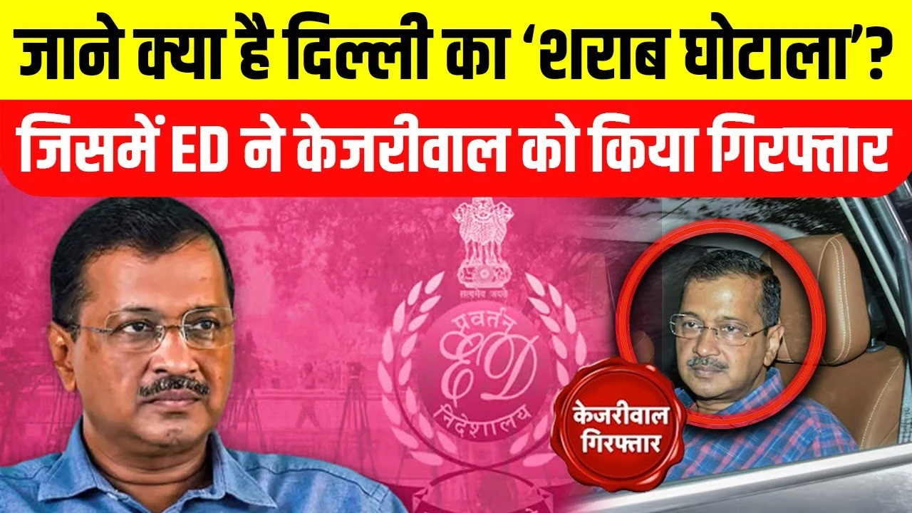 जाने क्या है दिल्ली का ‘शराब घोटाला’, जिसमें ED ने Arvind Kejriwal को गिरफ्तार किया
