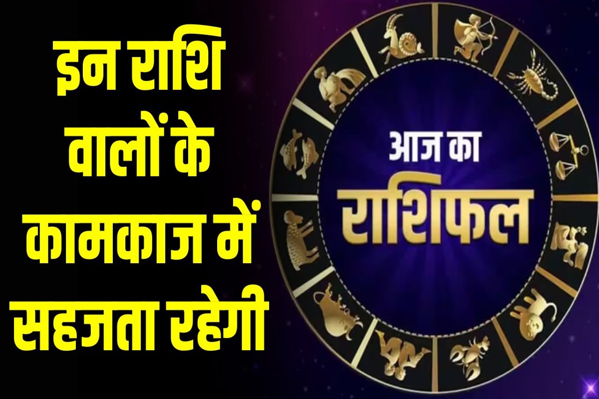 Aaj Ka Rashifal : इन राशि वालों के कामकाज में सहजता रहेगी | जानें आज का नक्षत्र | Today Horoscope