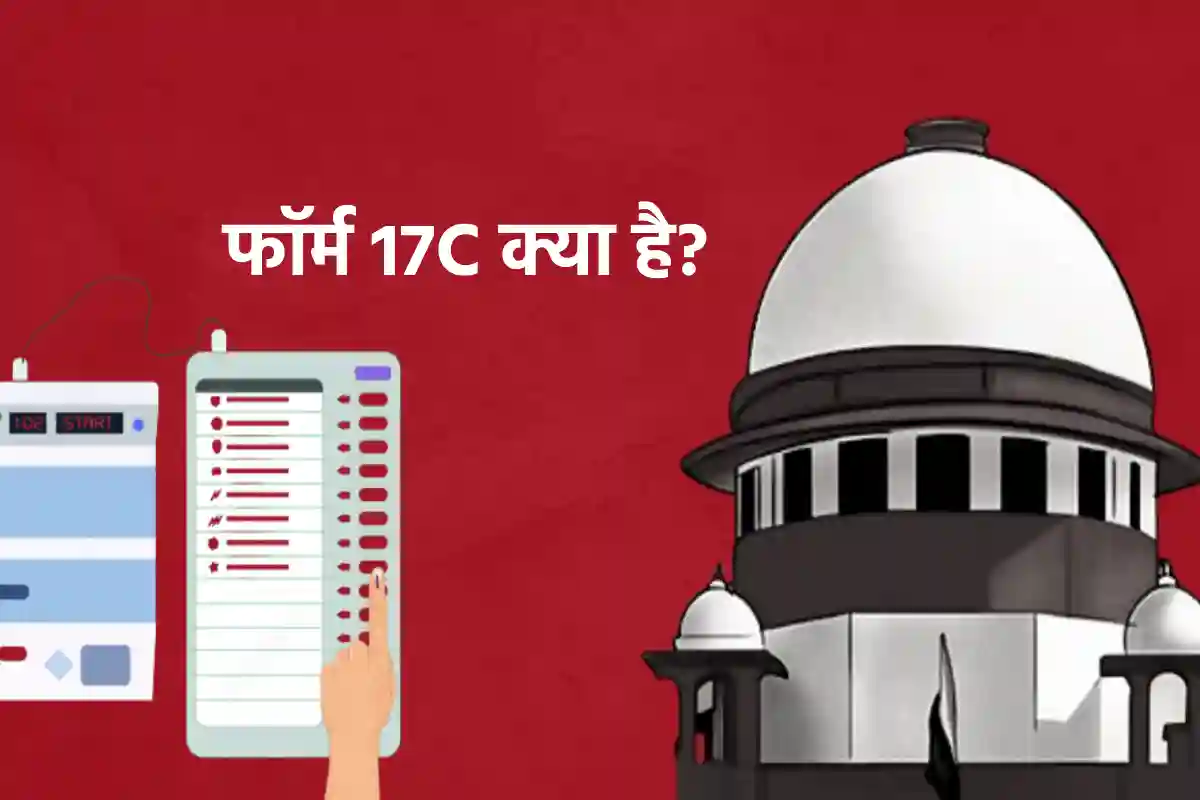 आखिर फॉर्म 17C में है क्या? जिसको लेकर सुप्रीम कोर्ट और चुनाव आयोग में छिड़ गई बहस!