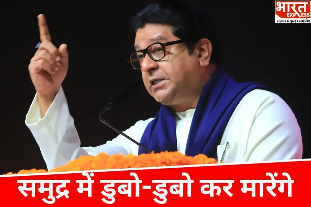 जो मराठी लोगों को पटक-पटकर मारेगा, हम उसे मुंबई के समुंद्र में डुबो-डुबोकर मारेंगे : राज ठाकरे - भारत एक्सप्रेस