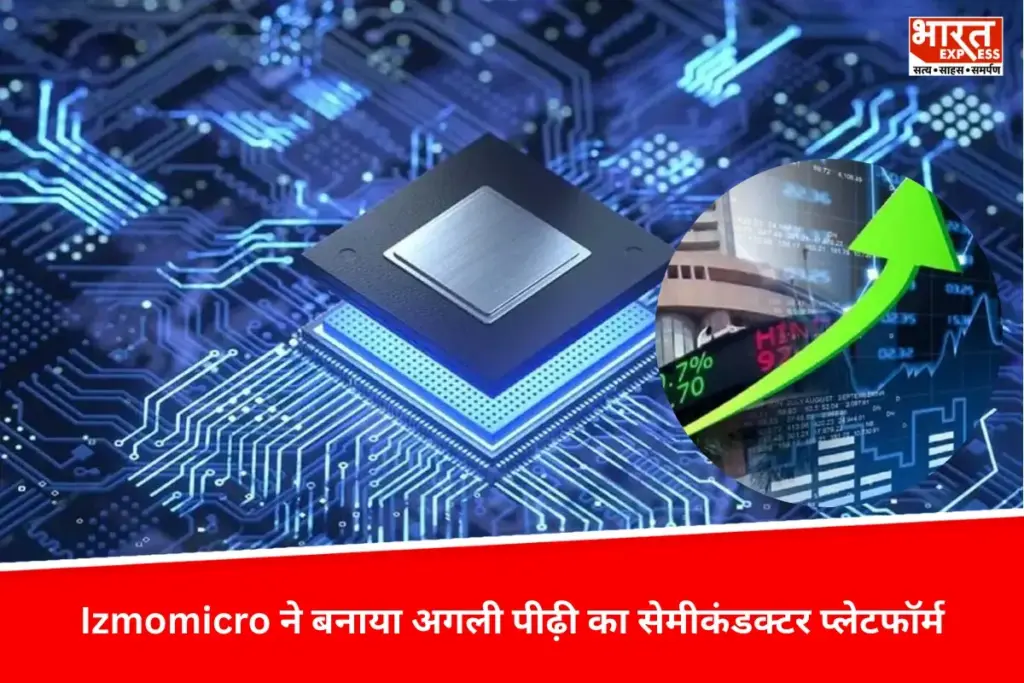 Izmomicro ने बनाया अगली पीढ़ी का सेमीकंडक्टर प्लेटफॉर्म